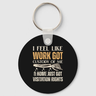 I Feel Like Work Got Custody Of Me And Home Just  Keychain