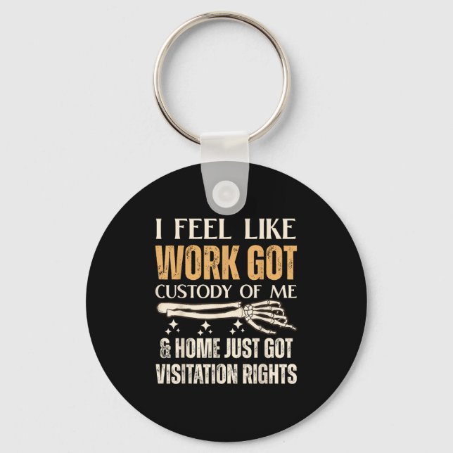 I Feel Like Work Got Custody Of Me And Home Just  Keychain (Front)