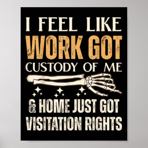 I Feel Like Work Got Custody Of Me And Home Just  Poster