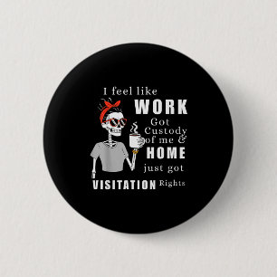 I Feel Like Work Got Custody Of Me Funny Home Visi 2 Inch Round Button