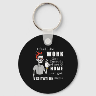 I Feel Like Work Got Custody Of Me Funny Home Visi Keychain
