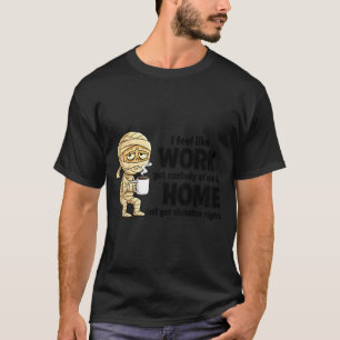 I Feel Like Work Got Custody Of Me Funny Work  T-Shirt