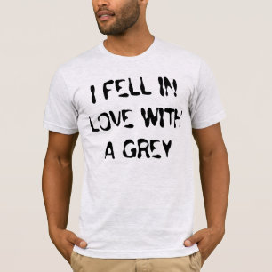 I FELL IN LOVE WITH A GREY T-Shirt
