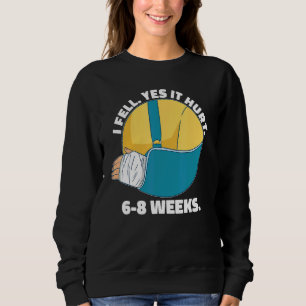 I Fell Yes It Hurt 6 8 Weeks Arm Fracture Sweatshirt