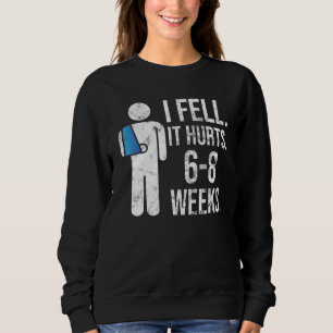 I Fell Yes It Hurt 6 8 Weeks Arm Fracture Sweatshirt