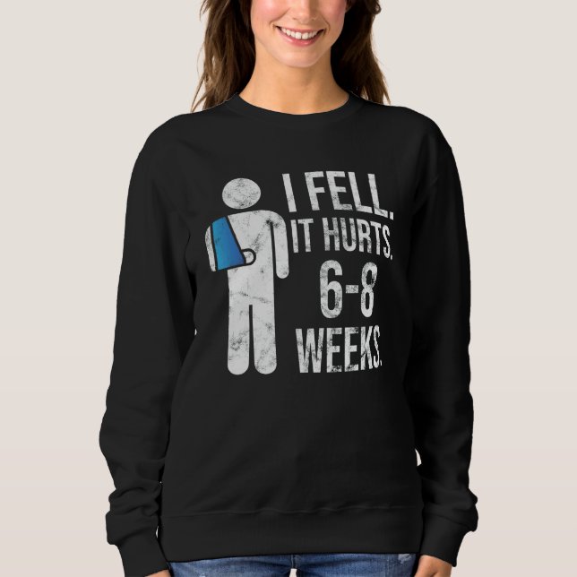 I Fell Yes It Hurt 6 8 Weeks   Arm Fracture Sweatshirt (Front)