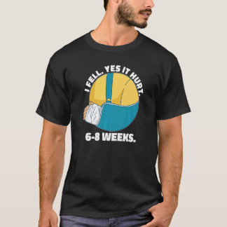 I Fell Yes It Hurt 6 8 Weeks  Arm Fracture T-Shirt