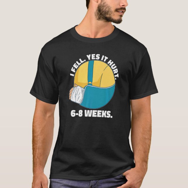 I Fell Yes It Hurt 6 8 Weeks  Arm Fracture T-Shirt (Front)