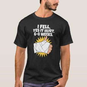 I Fell Yes It Hurt 6 8 Weeks Arm Fracture T-Shirt
