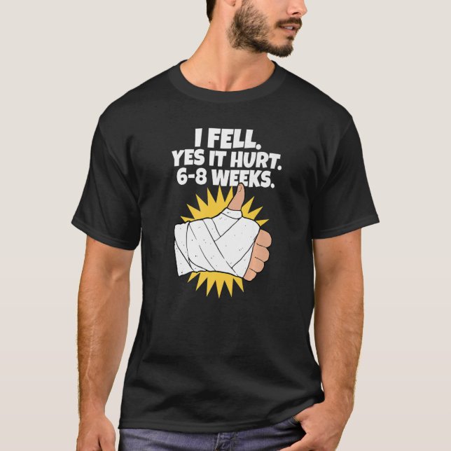 I Fell Yes It Hurt 6 8 Weeks  Arm Fracture T-Shirt (Front)