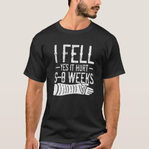 I Fell Yes It Hurt 6 8 Weeks Broken Arm Injury Rec T-Shirt