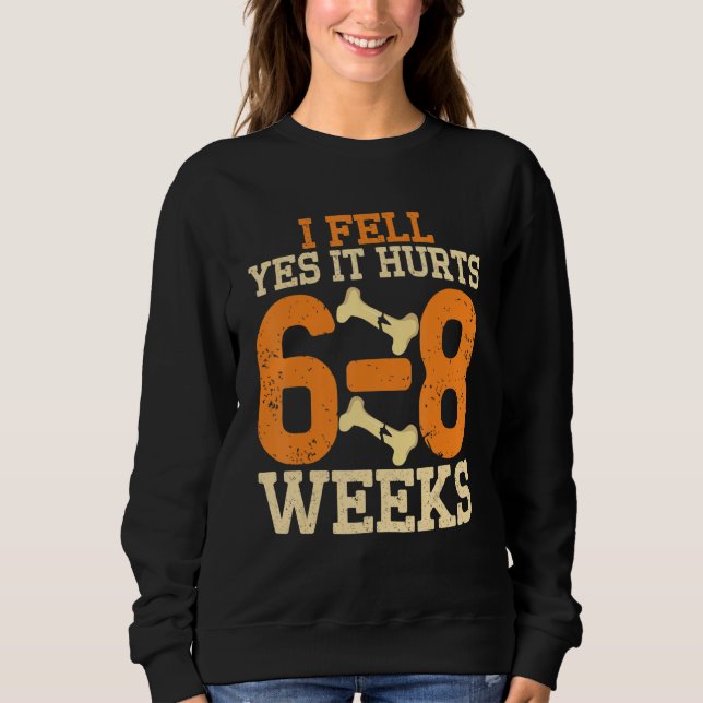 I Fell Yes It Hurt 6 8 Weeks Broken Bone Sweatshirt (Front)