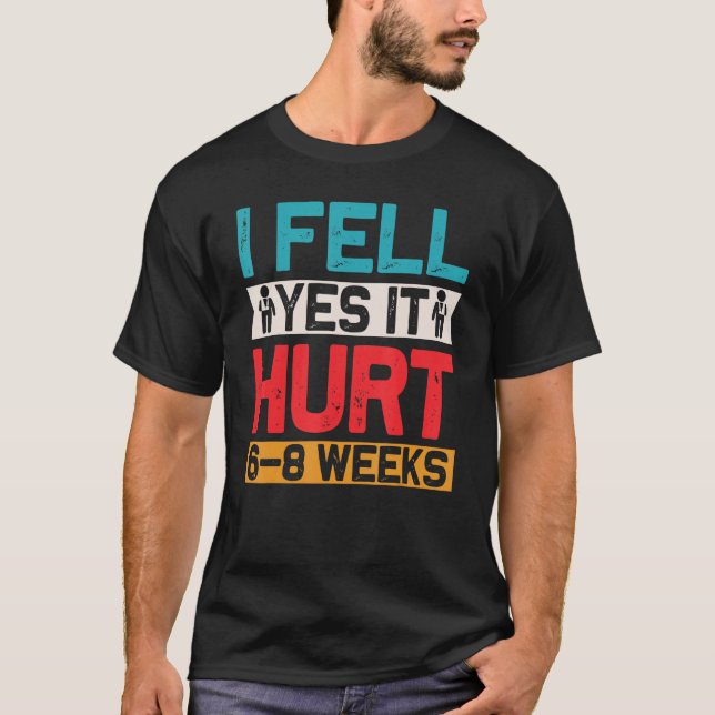 I FELL YES IT HURT 6 8 WEEKS Funny Broken Bone Arm T-Shirt (Front)