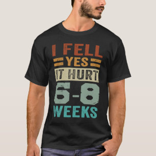 I Fell Yes It Hurt 6 8 Weeks Irony Saying T-Shirt