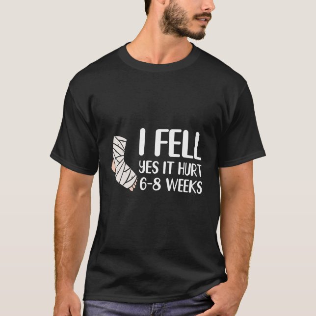 I Fell Yes It Hurt 6 8 Weeks   Leg Fracture T-Shirt (Front)