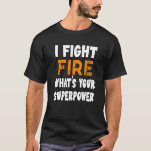 I Fight Fire What's Your Superpower Funny Fireman T-Shirt