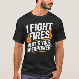 I Fight Fires What's Your Superpower Firefighter T-Shirt