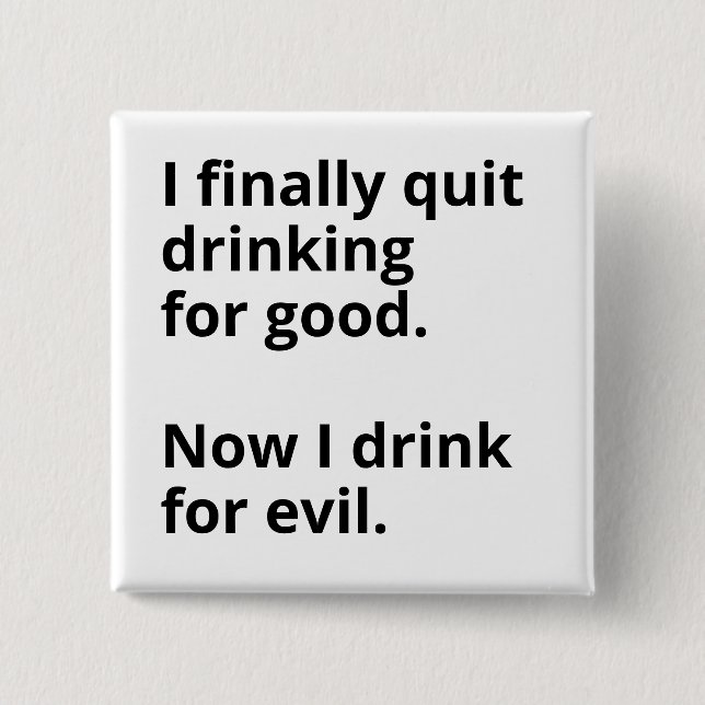 I finally quit drinking for good. 2 inch square button (Front)