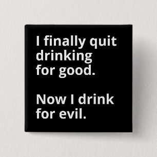 I finally quit drinking for good. 2 inch square button