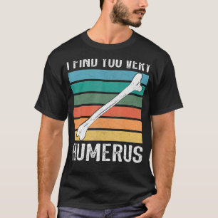 I find you very humerus Anatomy orthopedic doctor  T-Shirt