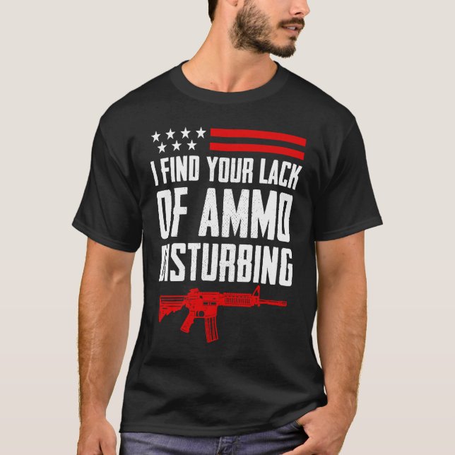 I Find Your Lack Of Ammo Disturbing  Pro Gun 2nd A T-Shirt (Front)