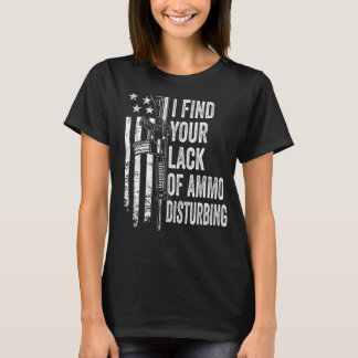I Find Your Lack Of Ammo Disturbing - USA Funny Gu T-Shirt