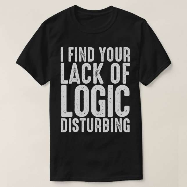 I Find Your Lack Of Logic Disturbing  T-Shirt (Design Front)