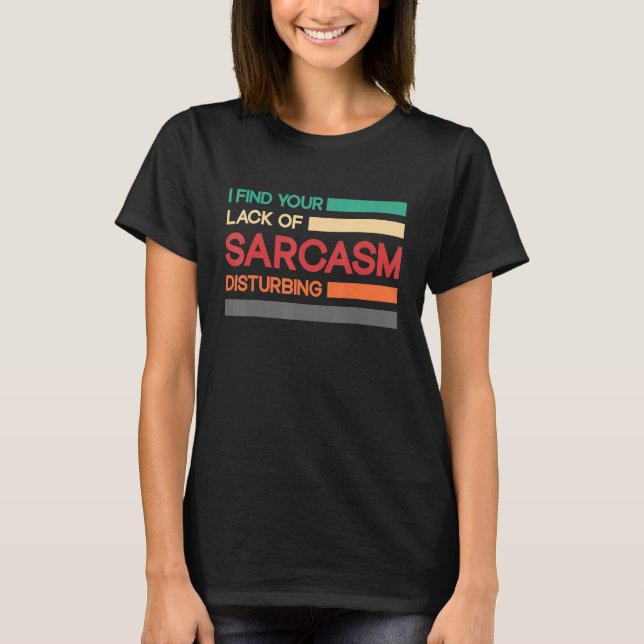I find your lack of sarcasm disturbing T-Shirt (Front)