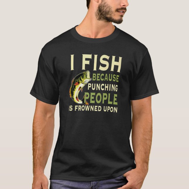 I Fish Because Punching People Is Frowned Upon Lov T-Shirt (Front)