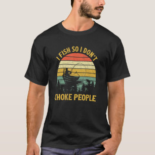 I Fish So I Don't Choke People Boat Fishing Fish T-Shirt