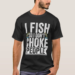 I Fish So I Don'T Choke People Fisherman Angler T-Shirt