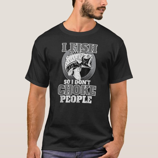 I Fish So I Don't Choke People Fishermen Fishing T-Shirt (Front)