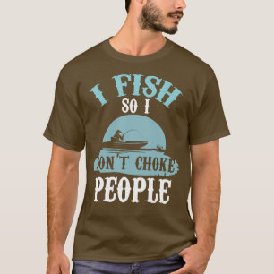 I Fish So I Dont Choke People Funny Fishing T-Shirt