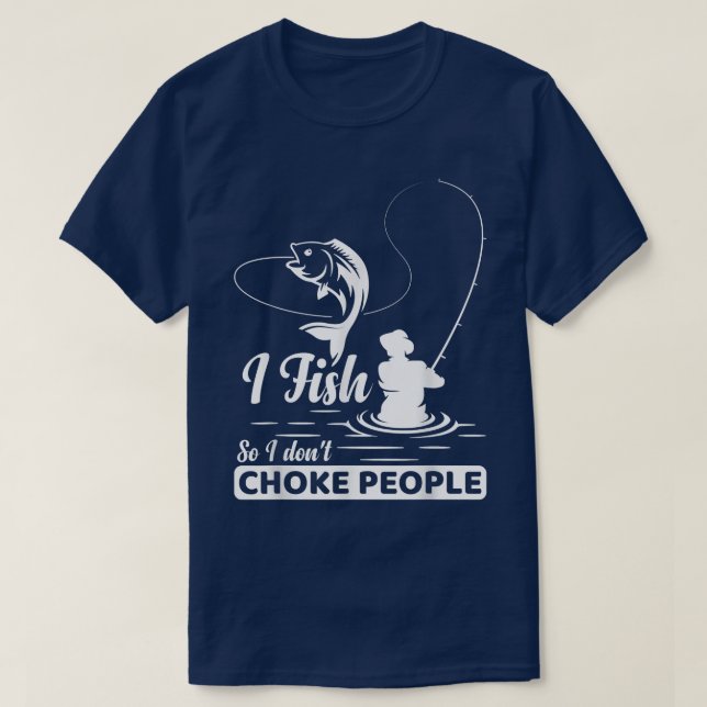 I Fish  So I Don't  Choke People Funny Sayings Fis T-Shirt (Design Front)