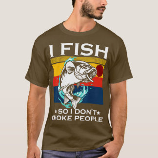 I Fish So I Dont Choke People Funny Sayings Fishin T-Shirt
