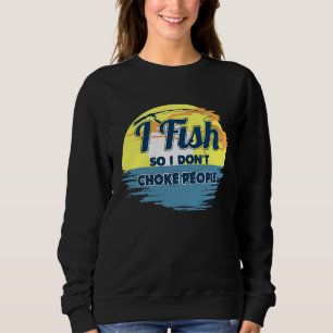 I Fish So I Don't Choke People Sayings Fishing Sweatshirt