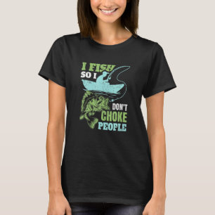 I Fish So I Dont Choke People Statement T-Shirt