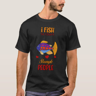 I Fish So I Don't Strangle People Sarcastic Sassy T-Shirt