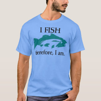 I Fish Therefore I am 1 T-Shirt