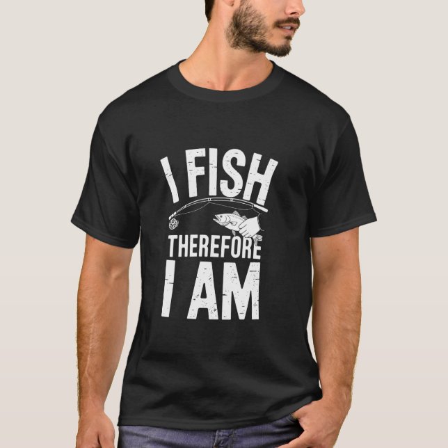 I Fish Therefore I Am T-Shirt (Front)