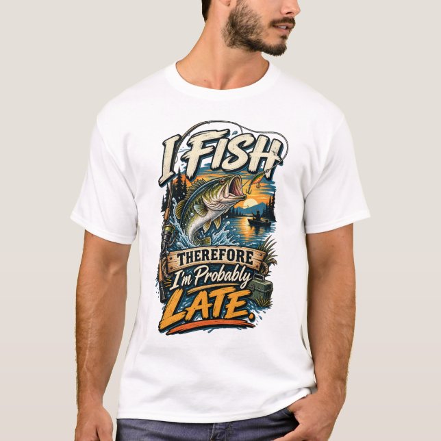 I Fish Therefore I'm Probably Late T-Shirt (Front)