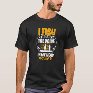 I Fish Voice My Head Tells Me To Fisher Fish Rod F T-Shirt