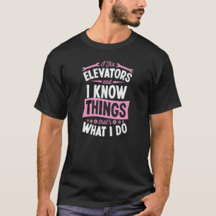 I Fix Elevators And I Know Things That's What I Do T-Shirt