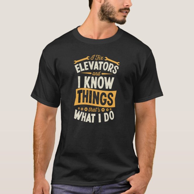 I Fix Elevators And I Know Things That's What I Do T-Shirt (Front)