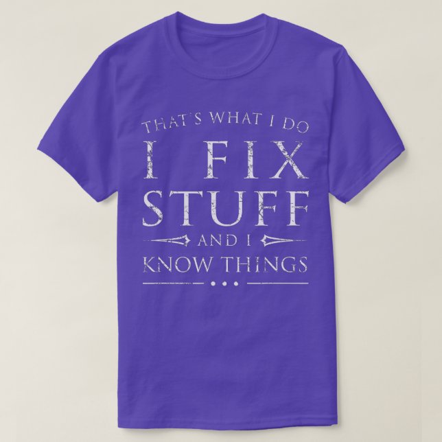 I Fix Stuff and I Know Things Funny Sarcastic Gift T-Shirt (Design Front)