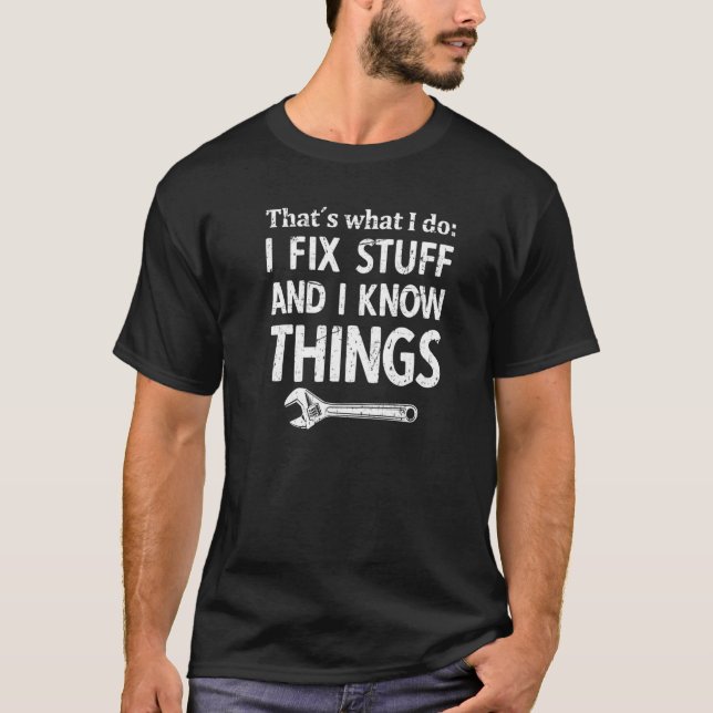 I Fix Stuff And I Know Things Mechanic Technician T-Shirt (Front)