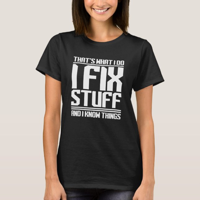 I Fix Stuff And Know Things  Mechanic Handyman T-Shirt (Front)