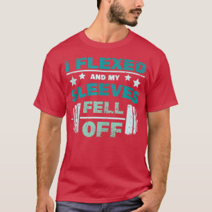 I flexed and the sleeves fell off with I flexed Ta T-Shirt