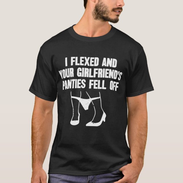I Flexed and Your Girlfriend's Panties Fell Off T-Shirt (Front)