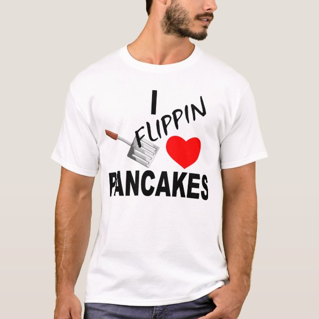 I FLIPPIN LOVE PANCAKES T-Shirt (Front)